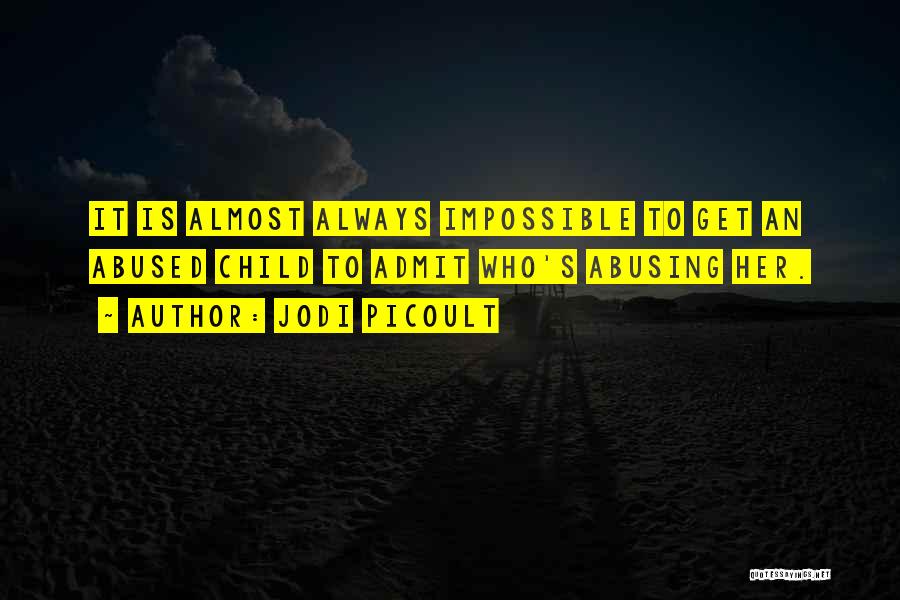 Jodi Picoult Quotes: It Is Almost Always Impossible To Get An Abused Child To Admit Who's Abusing Her.