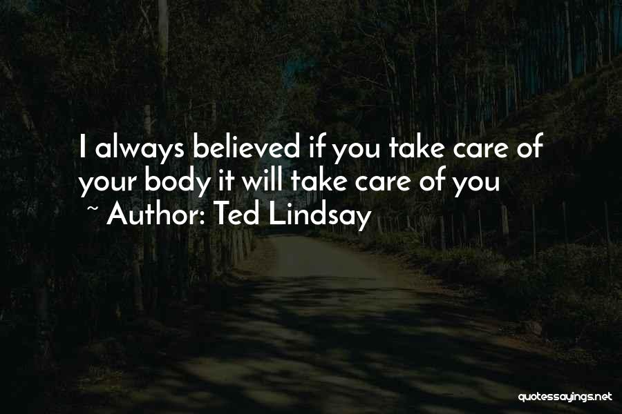 Ted Lindsay Quotes: I Always Believed If You Take Care Of Your Body It Will Take Care Of You