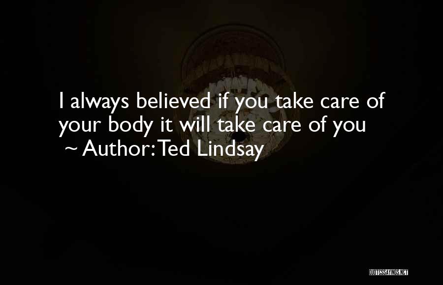 Ted Lindsay Quotes: I Always Believed If You Take Care Of Your Body It Will Take Care Of You