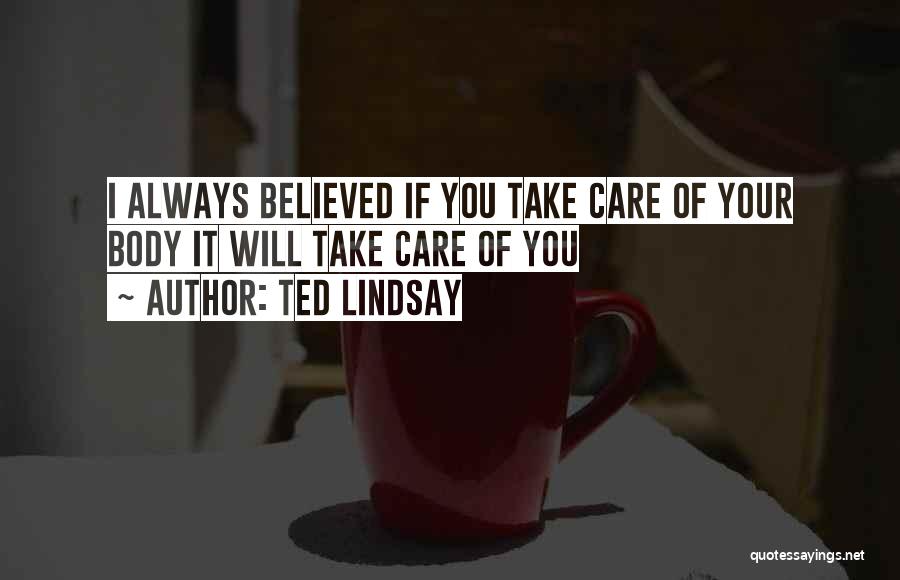 Ted Lindsay Quotes: I Always Believed If You Take Care Of Your Body It Will Take Care Of You