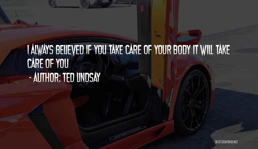 Ted Lindsay Quotes: I Always Believed If You Take Care Of Your Body It Will Take Care Of You