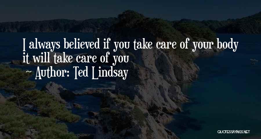 Ted Lindsay Quotes: I Always Believed If You Take Care Of Your Body It Will Take Care Of You