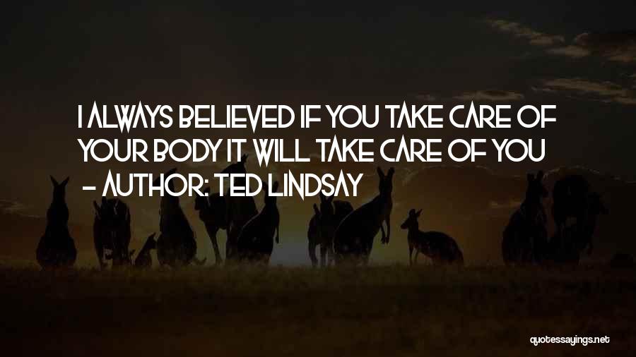 Ted Lindsay Quotes: I Always Believed If You Take Care Of Your Body It Will Take Care Of You