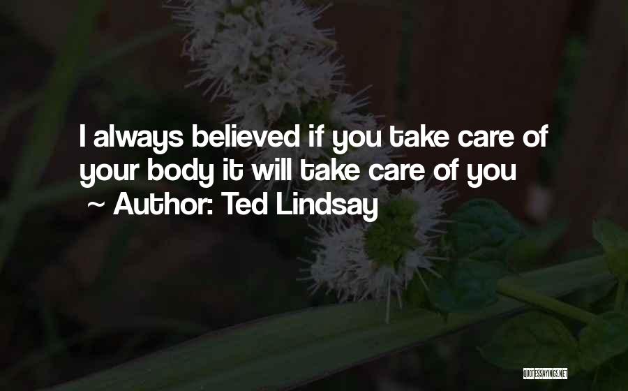 Ted Lindsay Quotes: I Always Believed If You Take Care Of Your Body It Will Take Care Of You