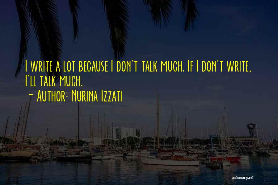 Nurina Izzati Quotes: I Write A Lot Because I Don't Talk Much. If I Don't Write, I'll Talk Much.