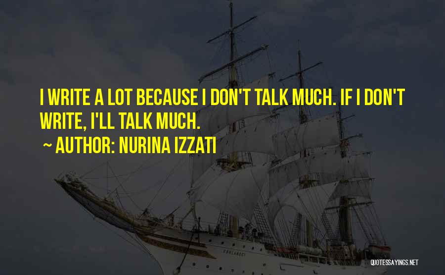 Nurina Izzati Quotes: I Write A Lot Because I Don't Talk Much. If I Don't Write, I'll Talk Much.