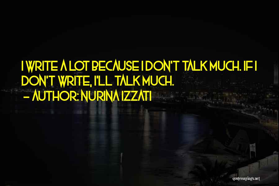 Nurina Izzati Quotes: I Write A Lot Because I Don't Talk Much. If I Don't Write, I'll Talk Much.