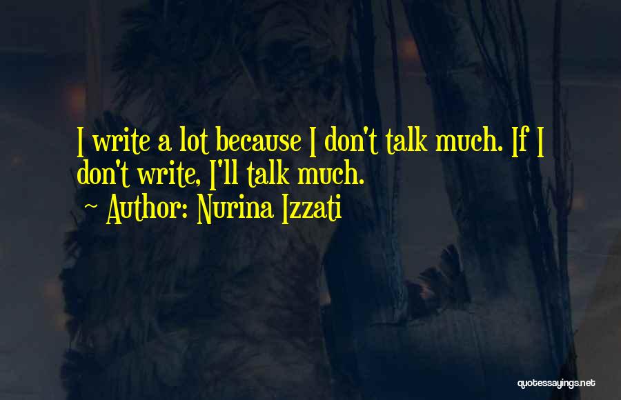 Nurina Izzati Quotes: I Write A Lot Because I Don't Talk Much. If I Don't Write, I'll Talk Much.