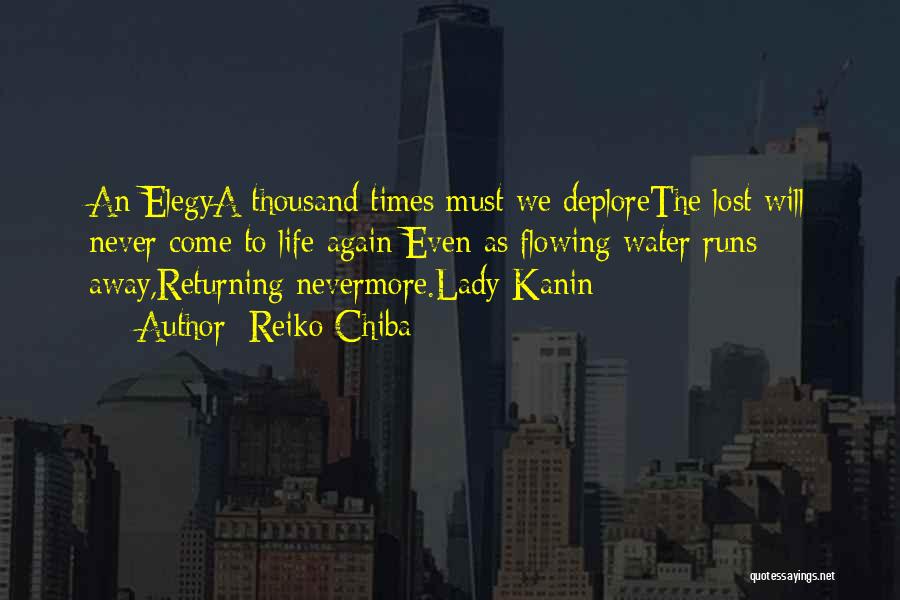 Reiko Chiba Quotes: An Elegya Thousand Times Must We Deplorethe Lost Will Never Come To Life Again;even As Flowing Water Runs Away,returning Nevermore.lady