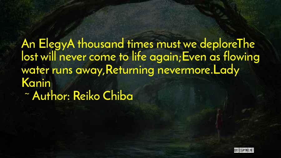Reiko Chiba Quotes: An Elegya Thousand Times Must We Deplorethe Lost Will Never Come To Life Again;even As Flowing Water Runs Away,returning Nevermore.lady