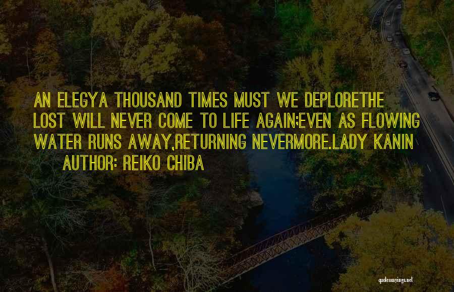 Reiko Chiba Quotes: An Elegya Thousand Times Must We Deplorethe Lost Will Never Come To Life Again;even As Flowing Water Runs Away,returning Nevermore.lady