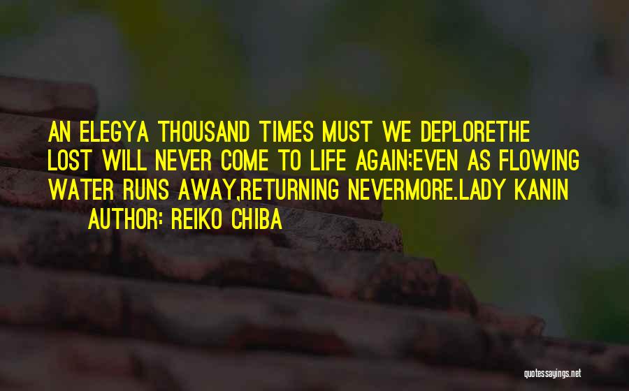 Reiko Chiba Quotes: An Elegya Thousand Times Must We Deplorethe Lost Will Never Come To Life Again;even As Flowing Water Runs Away,returning Nevermore.lady