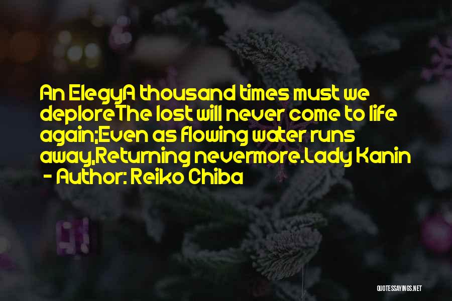 Reiko Chiba Quotes: An Elegya Thousand Times Must We Deplorethe Lost Will Never Come To Life Again;even As Flowing Water Runs Away,returning Nevermore.lady