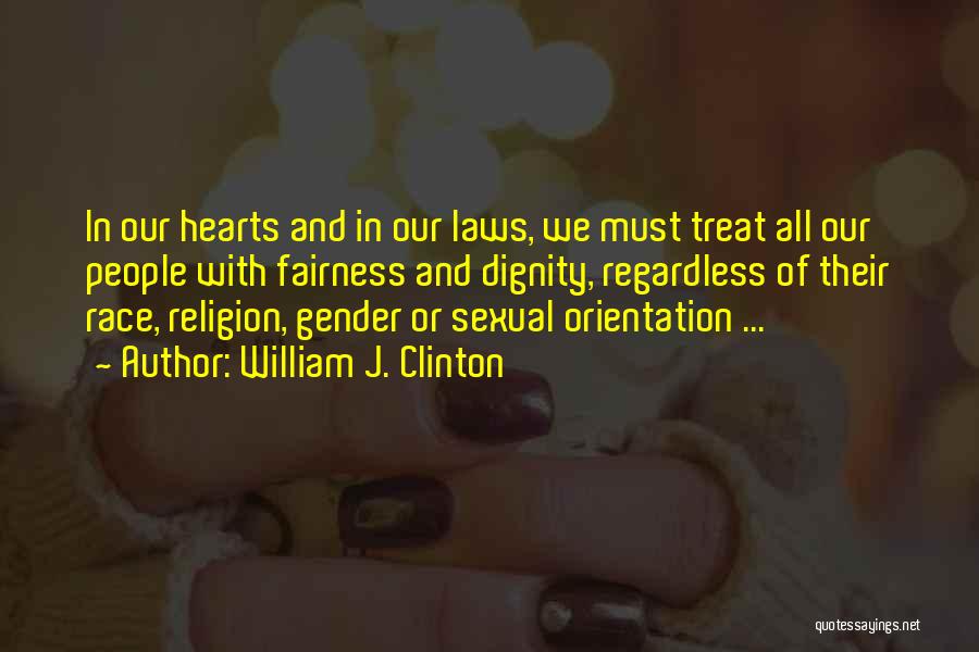 William J. Clinton Quotes: In Our Hearts And In Our Laws, We Must Treat All Our People With Fairness And Dignity, Regardless Of Their