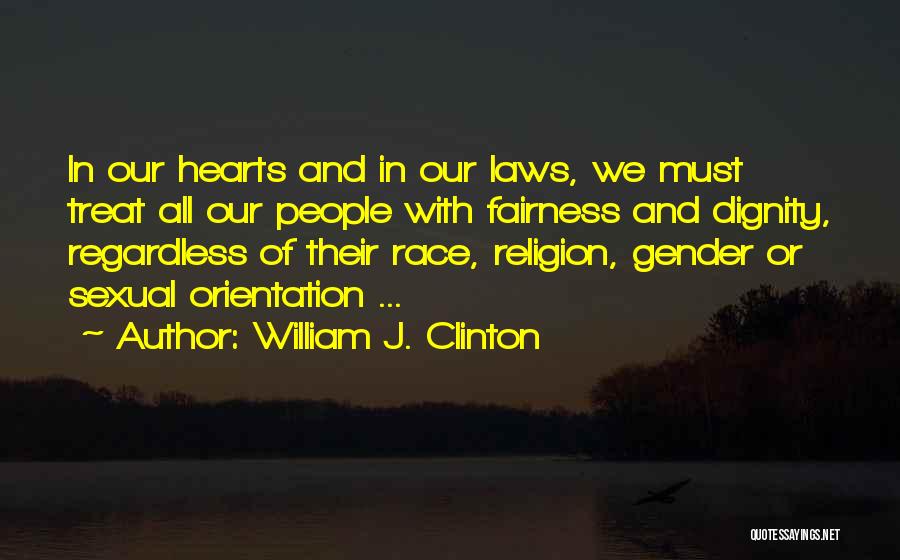 William J. Clinton Quotes: In Our Hearts And In Our Laws, We Must Treat All Our People With Fairness And Dignity, Regardless Of Their