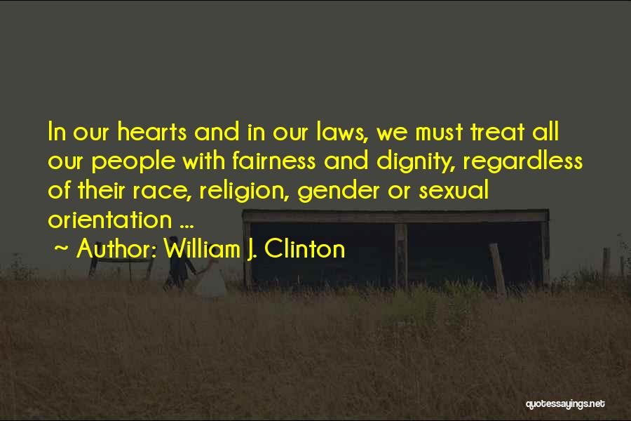 William J. Clinton Quotes: In Our Hearts And In Our Laws, We Must Treat All Our People With Fairness And Dignity, Regardless Of Their