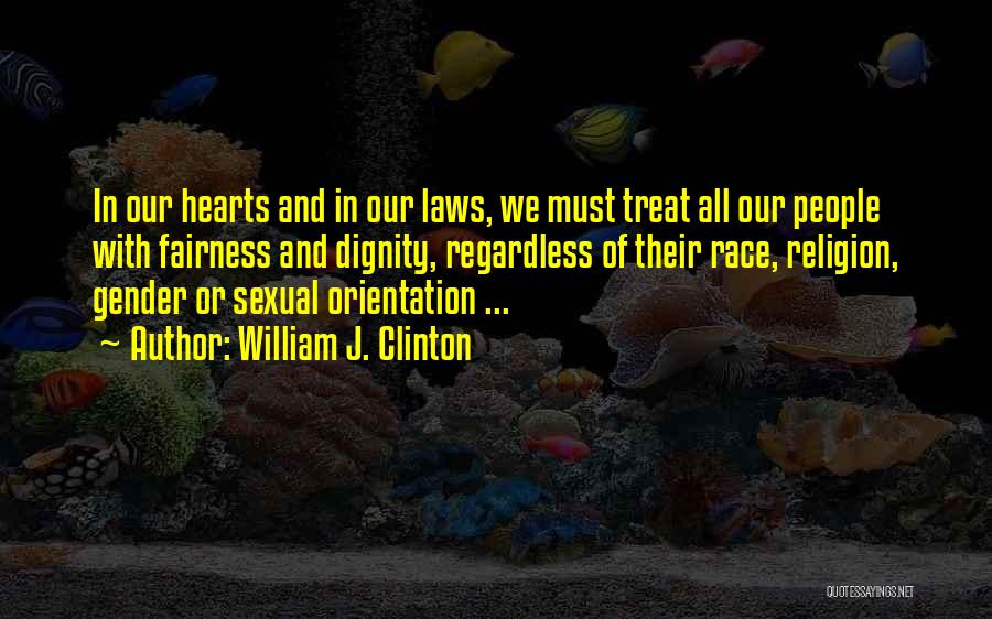 William J. Clinton Quotes: In Our Hearts And In Our Laws, We Must Treat All Our People With Fairness And Dignity, Regardless Of Their