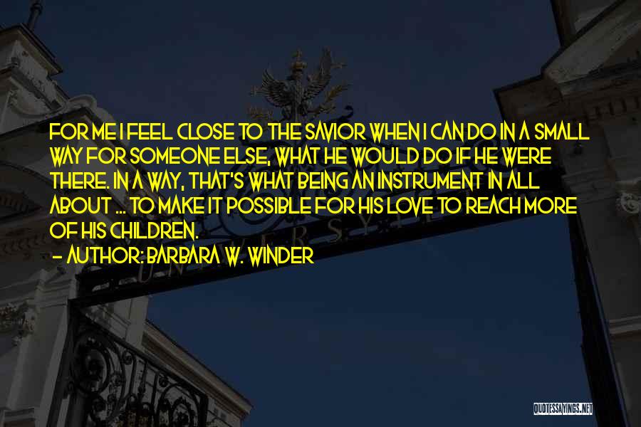 Barbara W. Winder Quotes: For Me I Feel Close To The Savior When I Can Do In A Small Way For Someone Else, What