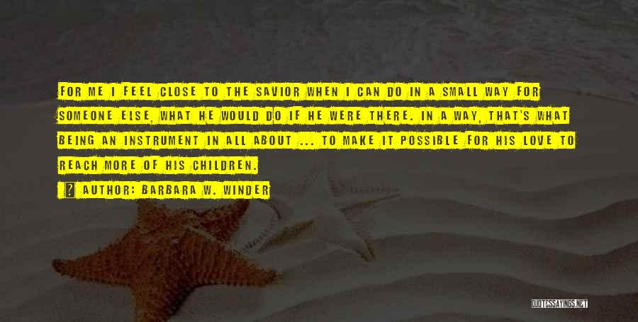 Barbara W. Winder Quotes: For Me I Feel Close To The Savior When I Can Do In A Small Way For Someone Else, What