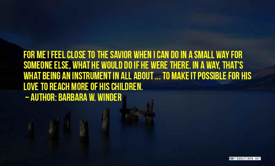 Barbara W. Winder Quotes: For Me I Feel Close To The Savior When I Can Do In A Small Way For Someone Else, What