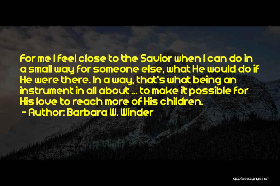 Barbara W. Winder Quotes: For Me I Feel Close To The Savior When I Can Do In A Small Way For Someone Else, What