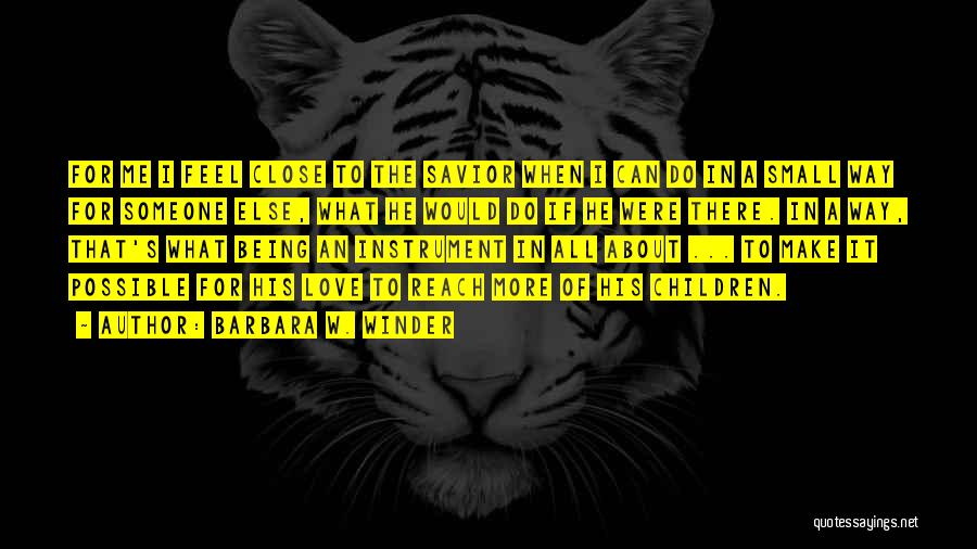 Barbara W. Winder Quotes: For Me I Feel Close To The Savior When I Can Do In A Small Way For Someone Else, What