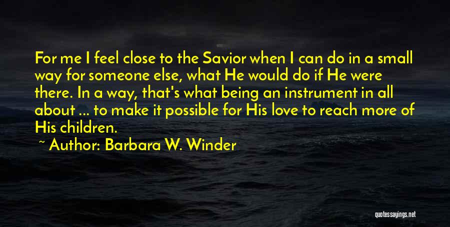 Barbara W. Winder Quotes: For Me I Feel Close To The Savior When I Can Do In A Small Way For Someone Else, What