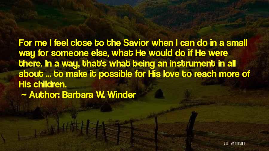 Barbara W. Winder Quotes: For Me I Feel Close To The Savior When I Can Do In A Small Way For Someone Else, What