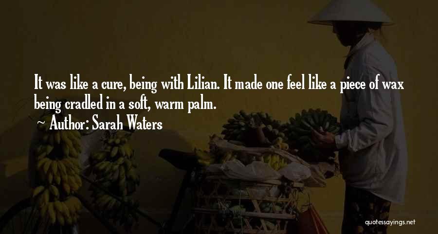 Sarah Waters Quotes: It Was Like A Cure, Being With Lilian. It Made One Feel Like A Piece Of Wax Being Cradled In