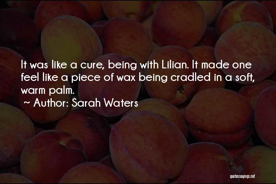 Sarah Waters Quotes: It Was Like A Cure, Being With Lilian. It Made One Feel Like A Piece Of Wax Being Cradled In