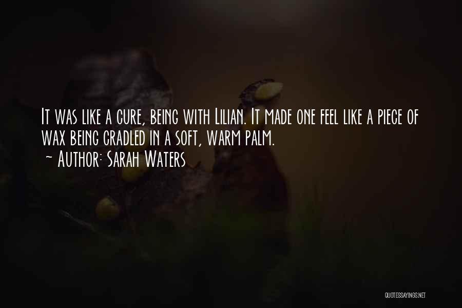 Sarah Waters Quotes: It Was Like A Cure, Being With Lilian. It Made One Feel Like A Piece Of Wax Being Cradled In