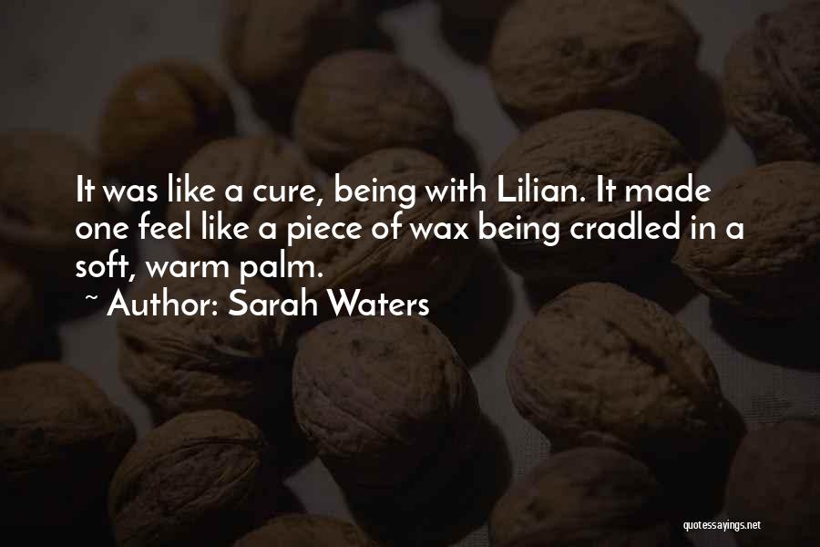 Sarah Waters Quotes: It Was Like A Cure, Being With Lilian. It Made One Feel Like A Piece Of Wax Being Cradled In