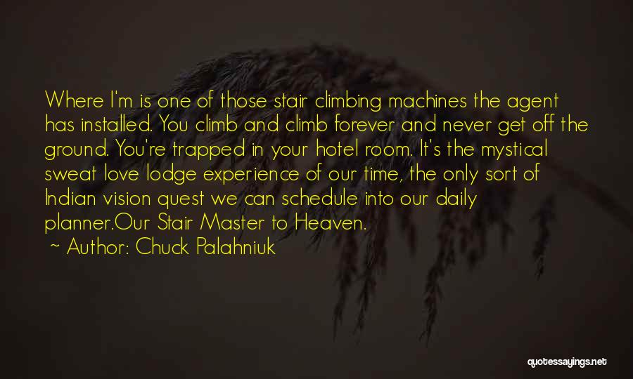 Chuck Palahniuk Quotes: Where I'm Is One Of Those Stair Climbing Machines The Agent Has Installed. You Climb And Climb Forever And Never