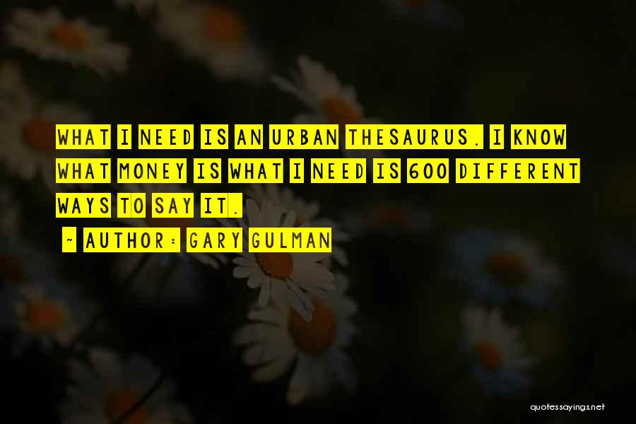 Gary Gulman Quotes: What I Need Is An Urban Thesaurus. I Know What Money Is What I Need Is 600 Different Ways To