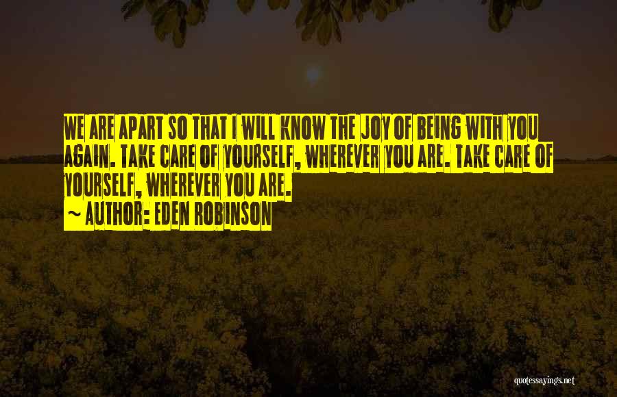 Eden Robinson Quotes: We Are Apart So That I Will Know The Joy Of Being With You Again. Take Care Of Yourself, Wherever