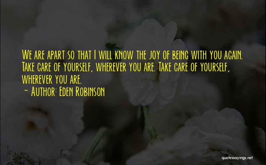 Eden Robinson Quotes: We Are Apart So That I Will Know The Joy Of Being With You Again. Take Care Of Yourself, Wherever