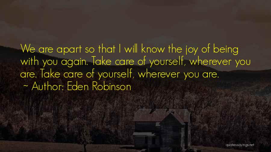 Eden Robinson Quotes: We Are Apart So That I Will Know The Joy Of Being With You Again. Take Care Of Yourself, Wherever