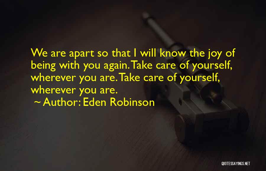 Eden Robinson Quotes: We Are Apart So That I Will Know The Joy Of Being With You Again. Take Care Of Yourself, Wherever