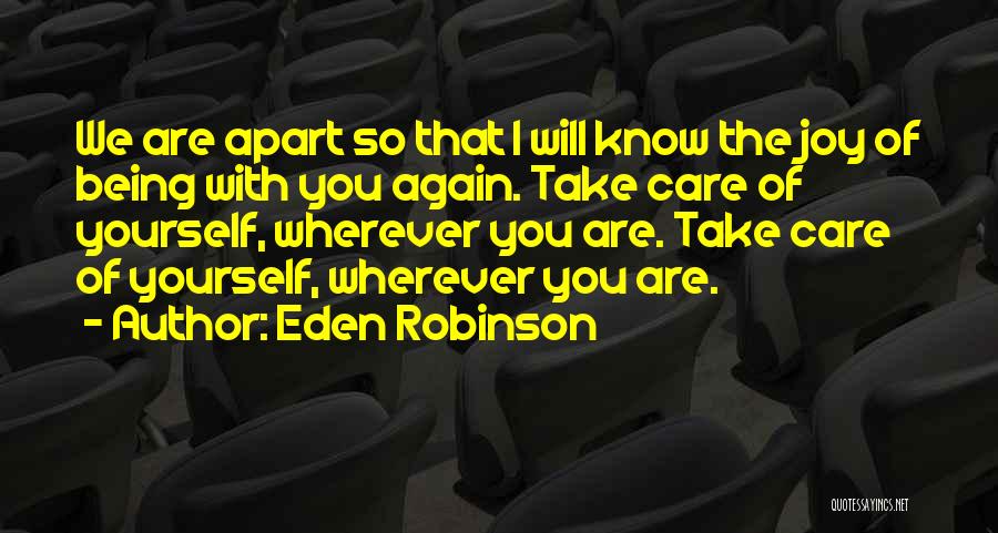 Eden Robinson Quotes: We Are Apart So That I Will Know The Joy Of Being With You Again. Take Care Of Yourself, Wherever