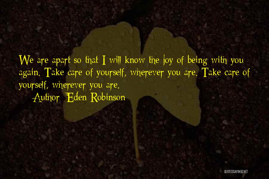 Eden Robinson Quotes: We Are Apart So That I Will Know The Joy Of Being With You Again. Take Care Of Yourself, Wherever