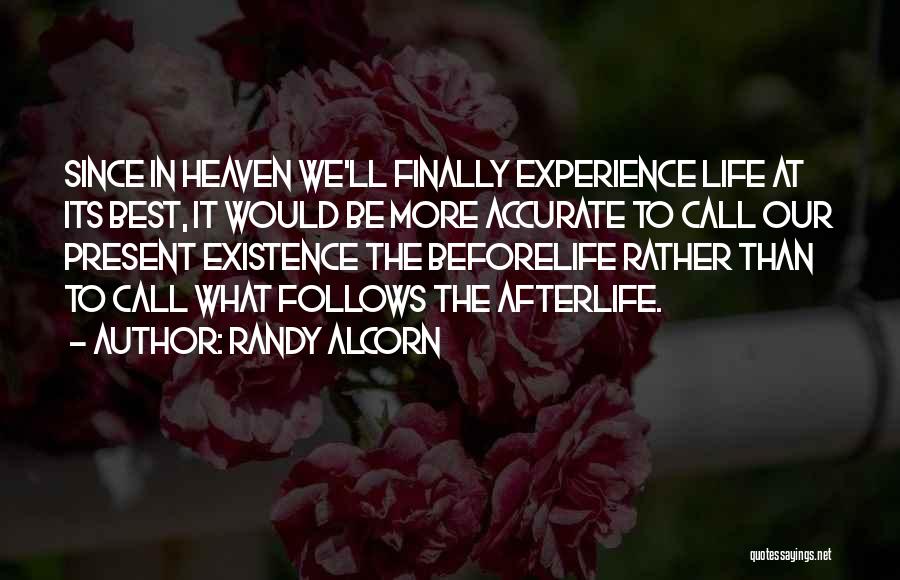 Randy Alcorn Quotes: Since In Heaven We'll Finally Experience Life At Its Best, It Would Be More Accurate To Call Our Present Existence