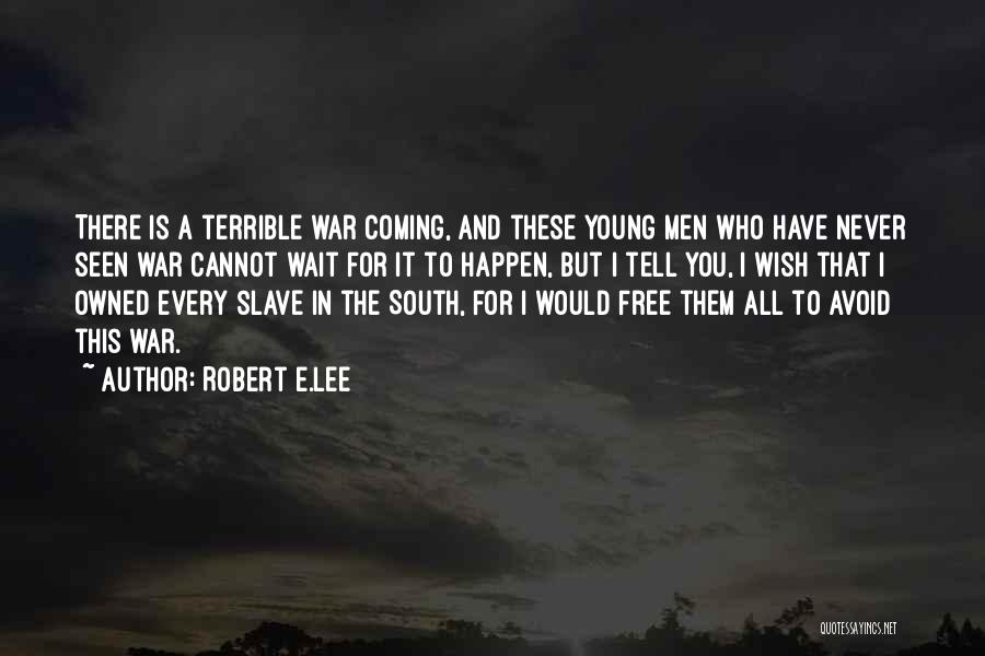 Robert E.Lee Quotes: There Is A Terrible War Coming, And These Young Men Who Have Never Seen War Cannot Wait For It To