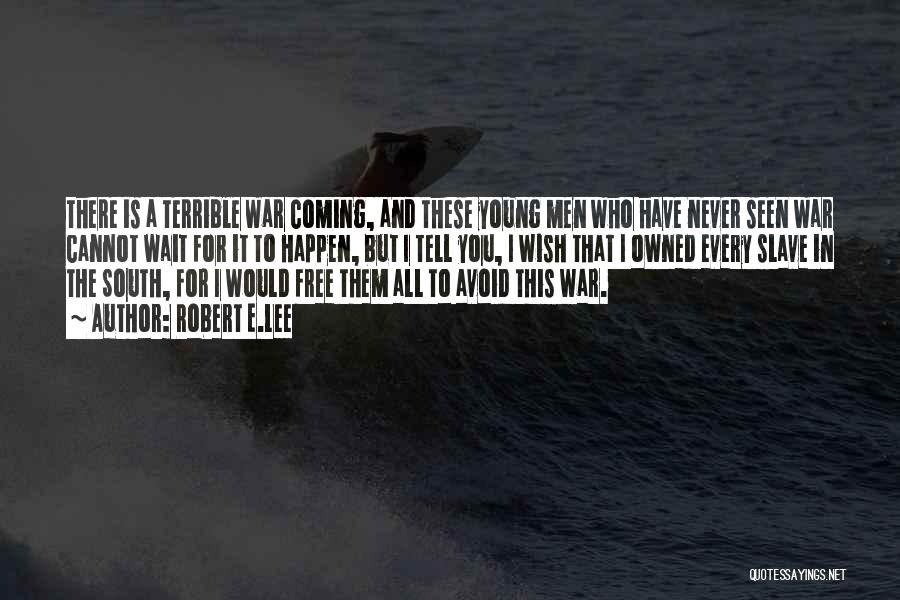 Robert E.Lee Quotes: There Is A Terrible War Coming, And These Young Men Who Have Never Seen War Cannot Wait For It To