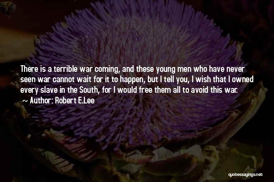 Robert E.Lee Quotes: There Is A Terrible War Coming, And These Young Men Who Have Never Seen War Cannot Wait For It To