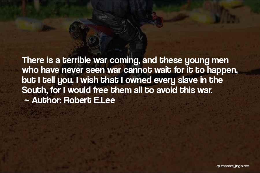 Robert E.Lee Quotes: There Is A Terrible War Coming, And These Young Men Who Have Never Seen War Cannot Wait For It To