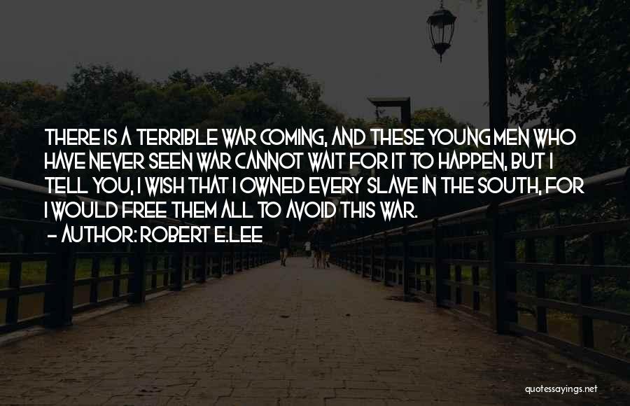Robert E.Lee Quotes: There Is A Terrible War Coming, And These Young Men Who Have Never Seen War Cannot Wait For It To