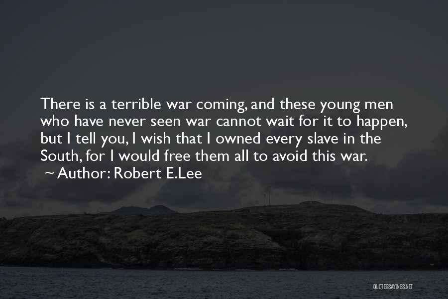 Robert E.Lee Quotes: There Is A Terrible War Coming, And These Young Men Who Have Never Seen War Cannot Wait For It To