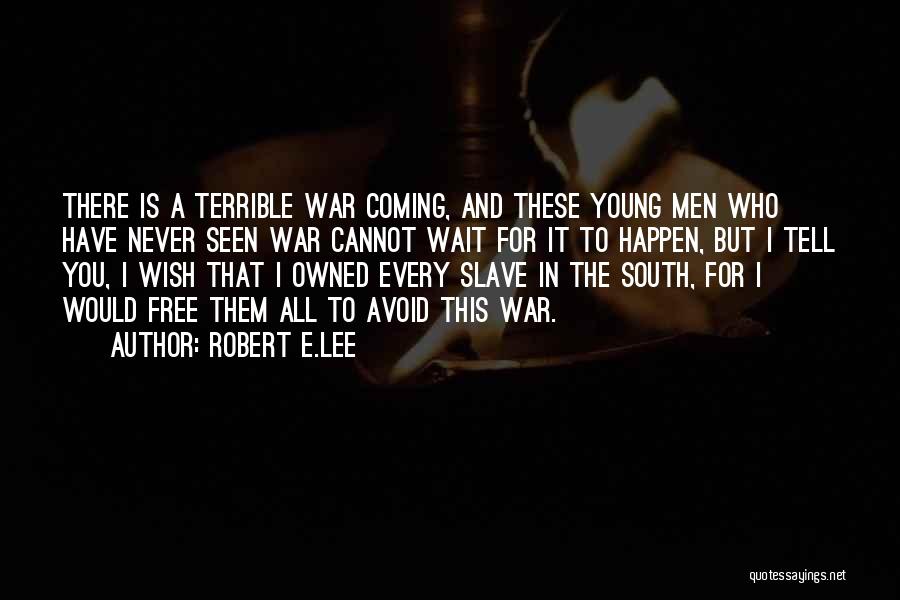 Robert E.Lee Quotes: There Is A Terrible War Coming, And These Young Men Who Have Never Seen War Cannot Wait For It To