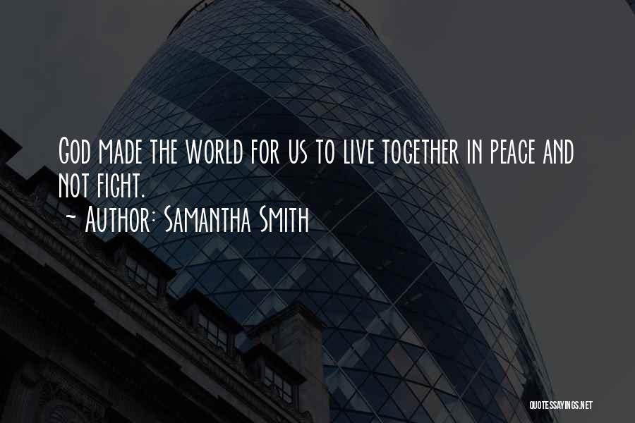 Samantha Smith Quotes: God Made The World For Us To Live Together In Peace And Not Fight.