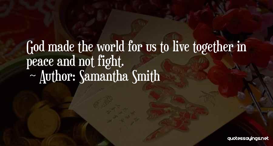 Samantha Smith Quotes: God Made The World For Us To Live Together In Peace And Not Fight.